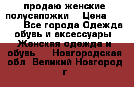 продаю женские полусапожки. › Цена ­ 1 700 - Все города Одежда, обувь и аксессуары » Женская одежда и обувь   . Новгородская обл.,Великий Новгород г.